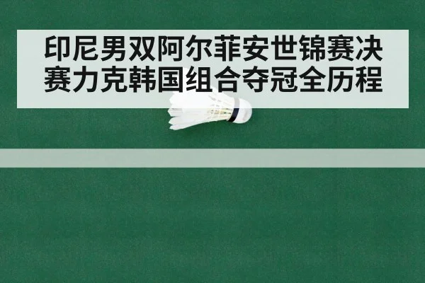 印尼男双阿尔菲安世锦赛决赛力克韩国组合夺冠全历程