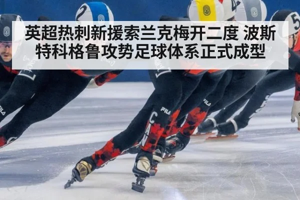 英超热刺新援索兰克梅开二度 波斯特科格鲁攻势足球体系正式成型