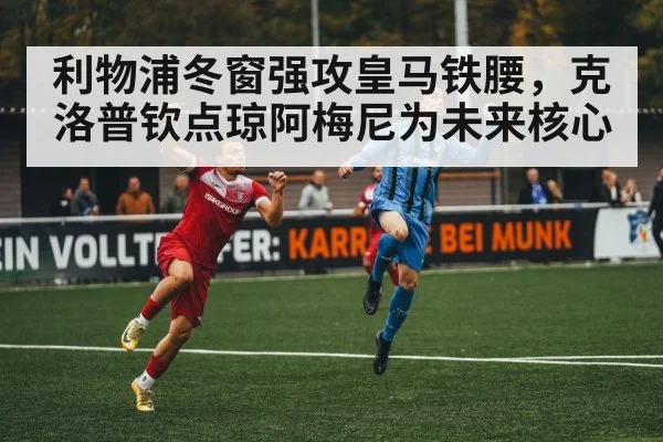利物浦冬窗强攻皇马铁腰，克洛普钦点琼阿梅尼为未来核心