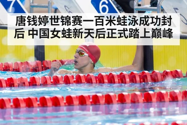 唐钱婷世锦赛一百米蛙泳成功封后 中国女蛙新天后正式踏上巅峰