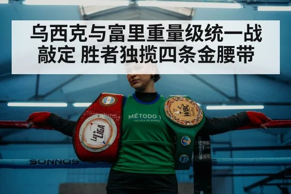 乌西克与富里重量级统一战敲定 胜者独揽四条金腰带