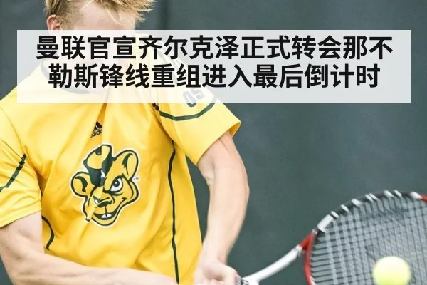 曼联官宣齐尔克泽正式转会那不勒斯锋线重组进入最后倒计时